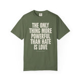 "The Only Thing More Powerful than Hate is Love" Unisex Garment-Dyed T-shirt