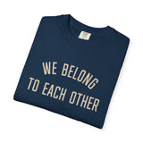 "We Belong to Each Other" Unisex Garment-Dyed T-shirt