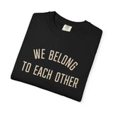 "We Belong to Each Other" Unisex Garment-Dyed T-shirt