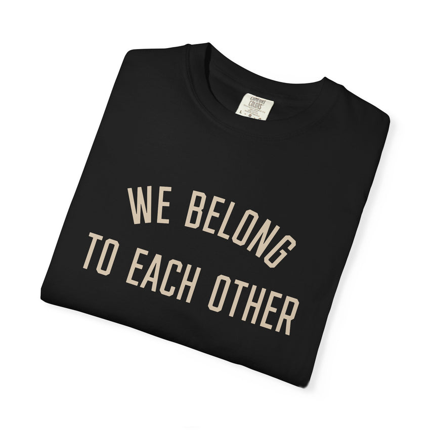 "We Belong to Each Other" Unisex Garment-Dyed T-shirt