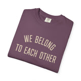 "We Belong to Each Other" Unisex Garment-Dyed T-shirt