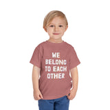 "We Belong To Each Other" Toddler Short Sleeve Tee