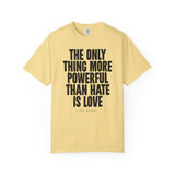 "The Only Thing More Powerful than Hate is Love" Unisex Garment-Dyed T-shirt