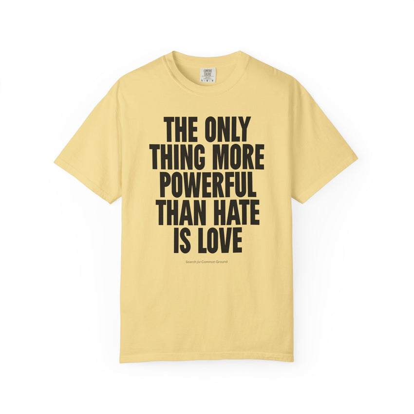 "The Only Thing More Powerful than Hate is Love" Unisex Garment-Dyed T-shirt
