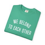 "We Belong to Each Other" Unisex Garment-Dyed T-shirt