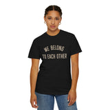 "We Belong to Each Other" Unisex Garment-Dyed T-shirt