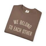"We Belong to Each Other" Unisex Garment-Dyed T-shirt