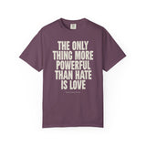 "The Only Thing More Powerful than Hate is Love" Unisex Garment-Dyed T-shirt