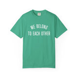 "We Belong to Each Other" Unisex Garment-Dyed T-shirt