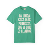 "La única cosa más poderosa que el odio es el amor" Unisex Garment-Dyed T-shirt