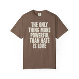 "The Only Thing More Powerful than Hate is Love" Unisex Garment-Dyed T-shirt