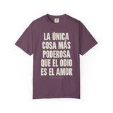 "La única cosa más poderosa que el odio es el amor" Unisex Garment-Dyed T-shirt