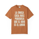 "La única cosa más poderosa que el odio es el amor" Unisex Garment-Dyed T-shirt
