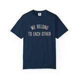 "We Belong to Each Other" Unisex Garment-Dyed T-shirt