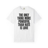 "The Only Thing More Powerful than Hate is Love" Unisex Garment-Dyed T-shirt