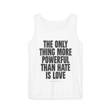 "The Only Thing More Powerful Than Hate is Love" Unisex Garment-Dyed Tank Top