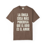 "La única cosa más poderosa que el odio es el amor" Unisex Garment-Dyed T-shirt