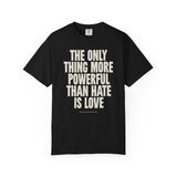 "The Only Thing More Powerful than Hate is Love" Unisex Garment-Dyed T-shirt