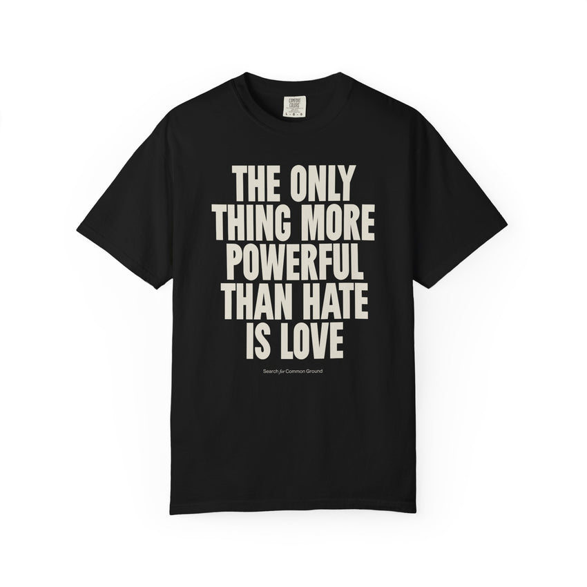 "The Only Thing More Powerful than Hate is Love" Unisex Garment-Dyed T-shirt