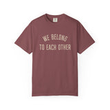 "We Belong to Each Other" Unisex Garment-Dyed T-shirt