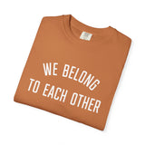 "We Belong to Each Other" Unisex Garment-Dyed T-shirt