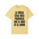 "La única cosa más poderosa que el odio es el amor" Unisex Garment-Dyed T-shirt