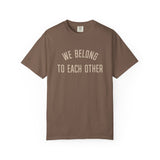 "We Belong to Each Other" Unisex Garment-Dyed T-shirt