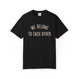 "We Belong to Each Other" Unisex Garment-Dyed T-shirt