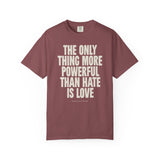 "The Only Thing More Powerful than Hate is Love" Unisex Garment-Dyed T-shirt