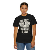"The Only Thing More Powerful than Hate is Love" Unisex Garment-Dyed T-shirt
