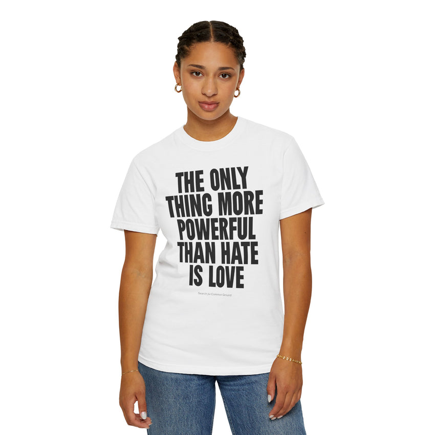 "The Only Thing More Powerful than Hate is Love" Unisex Garment-Dyed T-shirt
