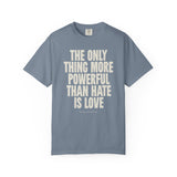 "The Only Thing More Powerful than Hate is Love" Unisex Garment-Dyed T-shirt